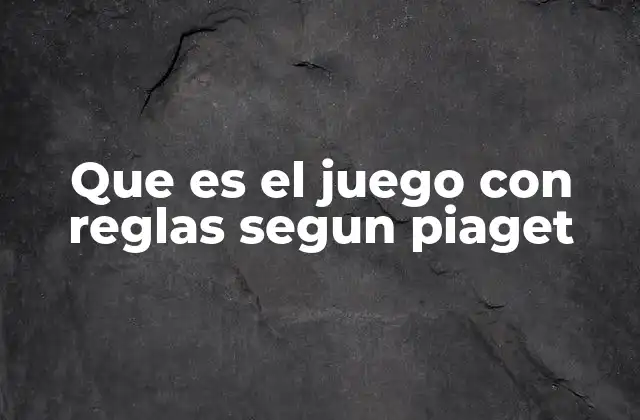 Que es el Juego con Reglas Segun Piaget