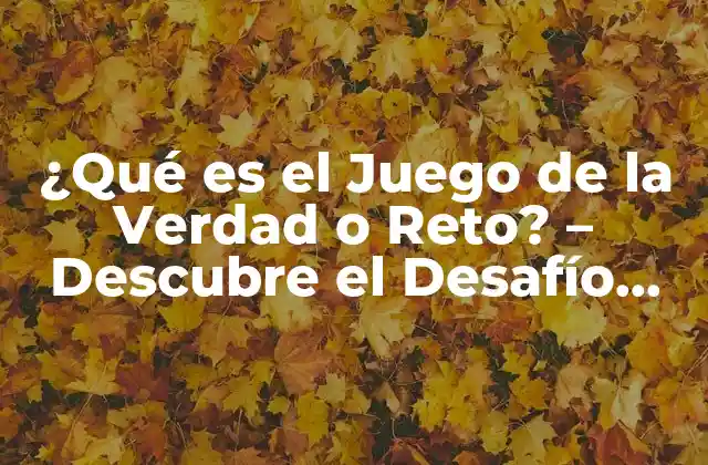 ¿qué es el Juego de la Verdad o Reto? – Descubre el Desafío que Está Revolucionando las Redes Sociales