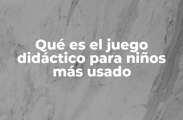 Qué es el Juego Didáctico para Niños Más Usado