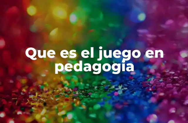 Que es el Juego en Pedagogia