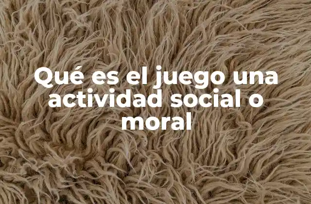 Qué es el Juego una Actividad Social o Moral