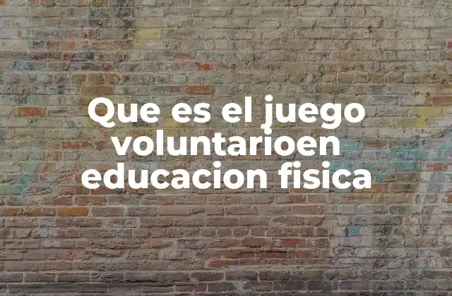 Que es el Juego Voluntarioen Educacion Fisica