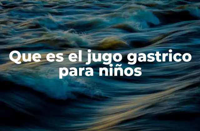 Que es el Jugo Gastrico para Niños