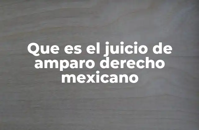 Que es el Juicio de Amparo Derecho Mexicano
