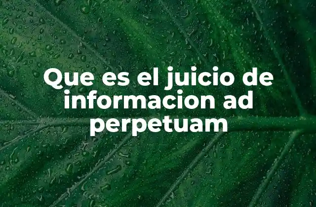 Que es el Juicio de Informacion Ad Perpetuam