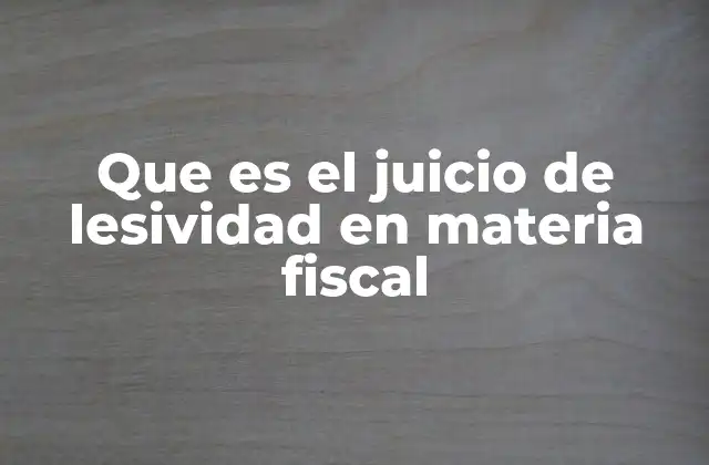 Que es el Juicio de Lesividad en Materia Fiscal