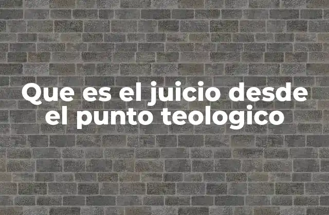 Que es el Juicio desde el Punto Teologico
