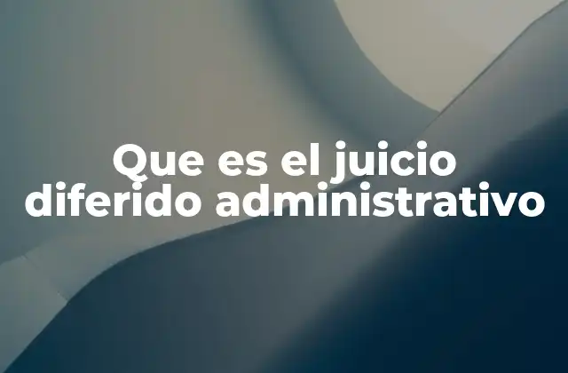 Que es el Juicio Diferido Administrativo