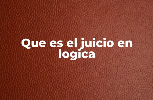Que es el Juicio en Logica 2 El juicio como base del razonamiento lógico