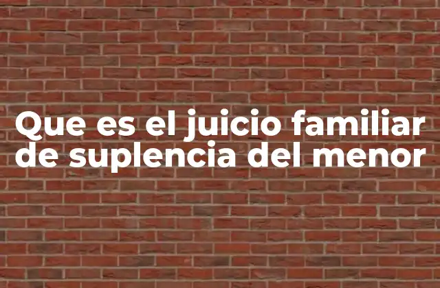 Que es el Juicio Familiar de Suplencia Del Menor