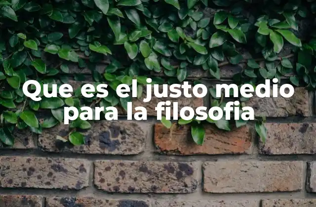 Que es el Justo Medio para la Filosofia 2 El equilibrio como base de una vida ética y feliz