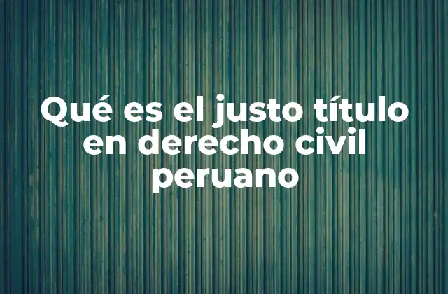 Qué es el Justo Título en Derecho Civil Peruano