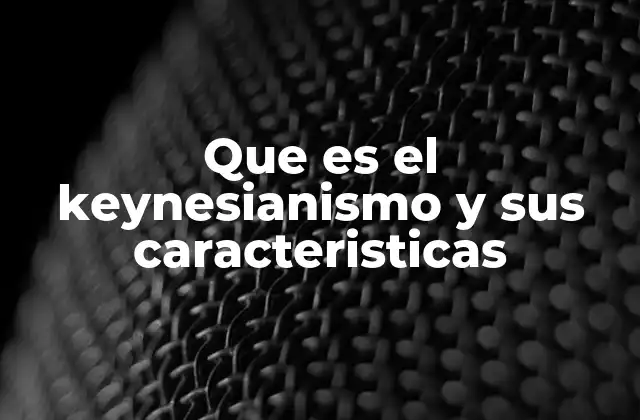 Que es el Keynesianismo y Sus Caracteristicas
