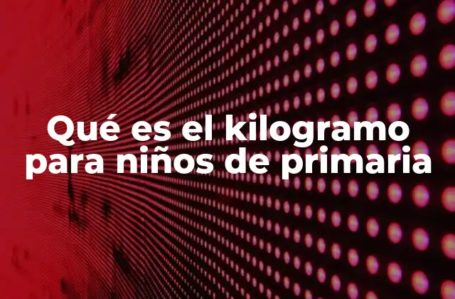 Qué es el Kilogramo para Niños de Primaria 2 Cómo medimos el peso con el kilogramo