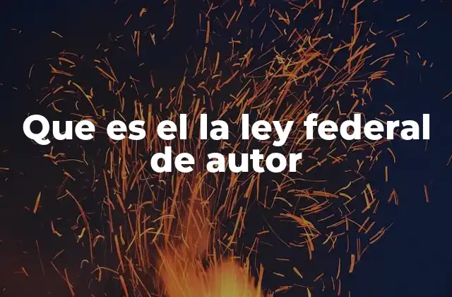 Que es el la Ley Federal de Autor 2 La protección de la creatividad en el ámbito legal