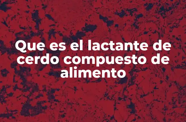 Que es el Lactante de Cerdo Compuesto de Alimento