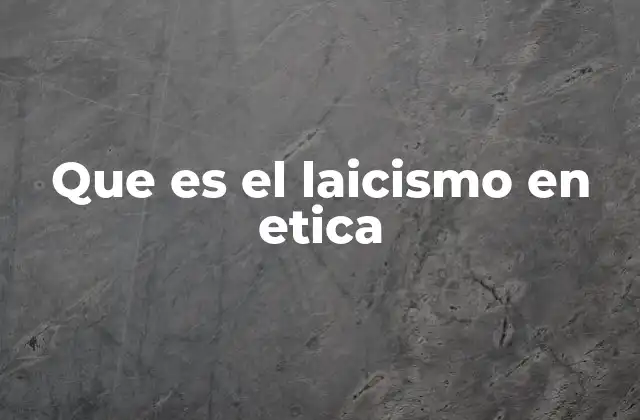 Que es el Laicismo en Etica