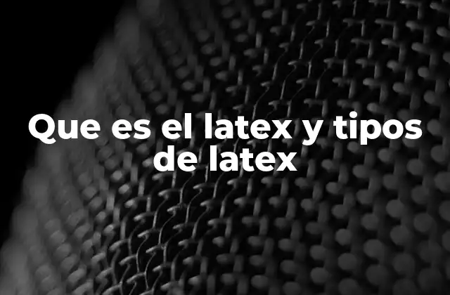 Que es el Latex y Tipos de Latex