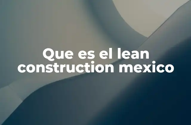 La importancia de la eficiencia en la industria de la construcción mexicana
