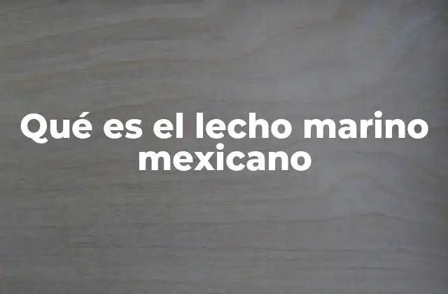 Qué es el Lecho Marino Mexicano