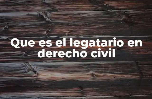 Que es el Legatario en Derecho Civil