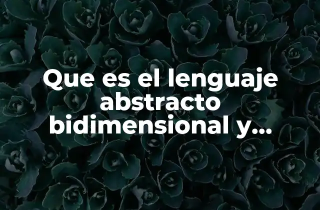 Que es el Lenguaje Abstracto Bidimensional y Tridimensional