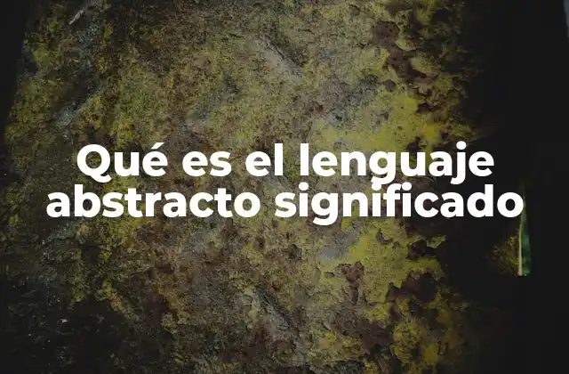 Qué es el Lenguaje Abstracto Significado 2 La importancia del lenguaje abstracto en la comunicación humana