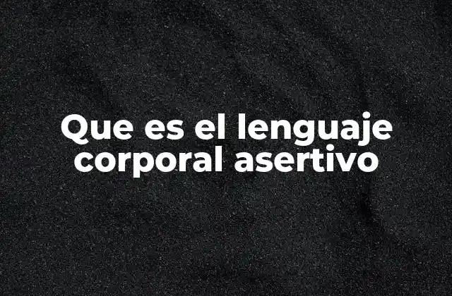 Que es el Lenguaje Corporal Asertivo