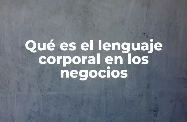 Qué es el Lenguaje Corporal en los Negocios
