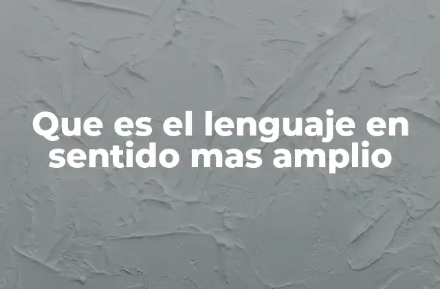 Que es el Lenguaje en Sentido mas Amplio