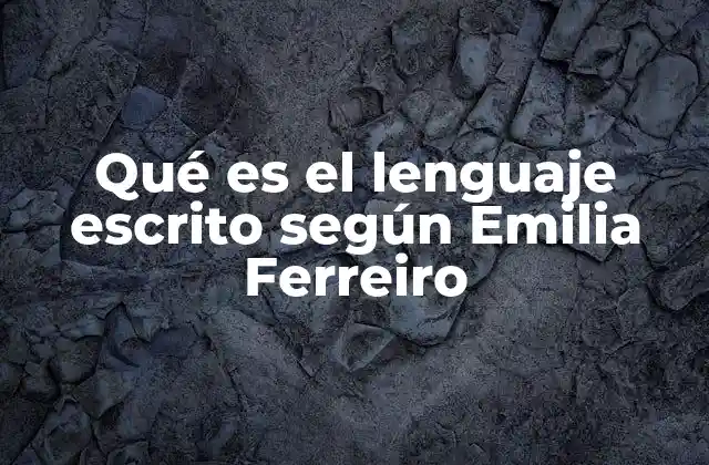 Qué es el Lenguaje Escrito según Emilia Ferreiro 2 El proceso de adquisición del lenguaje escrito en niños