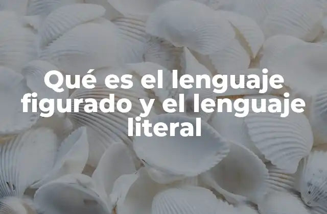 Qué es el Lenguaje Figurado y el Lenguaje Literal