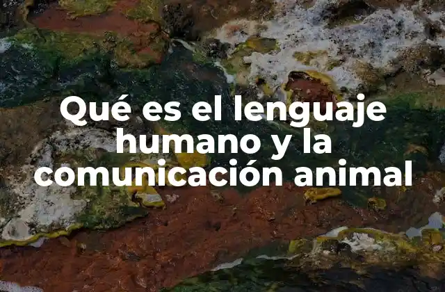 Qué es el Lenguaje Humano y la Comunicación Animal 2 Las bases biológicas y evolutivas de la comunicación