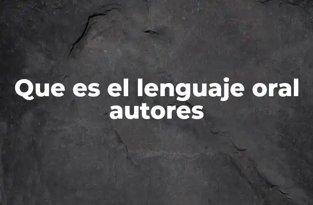 Que es el Lenguaje Oral Autores