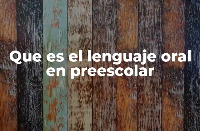 Que es el Lenguaje Oral en Preescolar