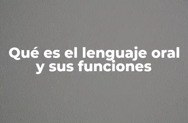 Qué es el Lenguaje Oral y Sus Funciones