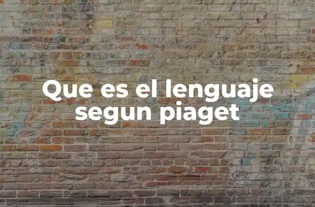 Que es el Lenguaje Segun Piaget