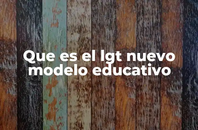 Que es el Lgt Nuevo Modelo Educativo