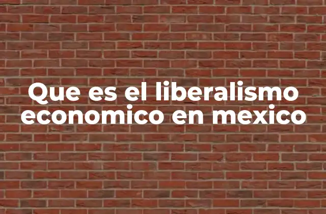 Que es el Liberalismo Economico en Mexico 2 El impacto del liberalismo económico en la sociedad mexicana
