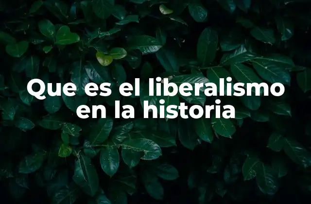 Que es el Liberalismo en la Historia