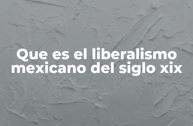 Que es el Liberalismo Mexicano Del Siglo Xix