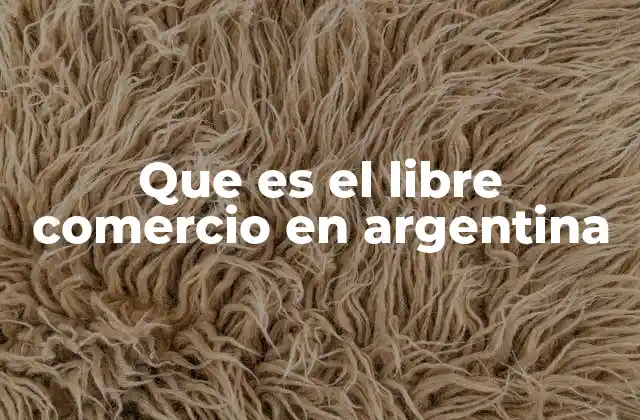 Que es el Libre Comercio en Argentina