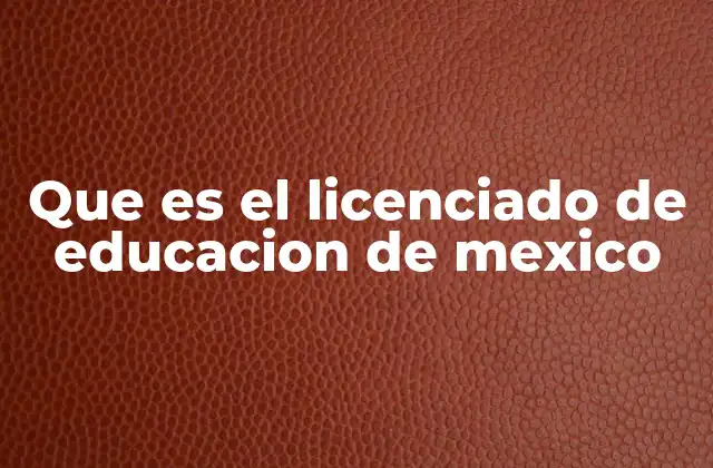 Que es el Licenciado de Educacion de Mexico