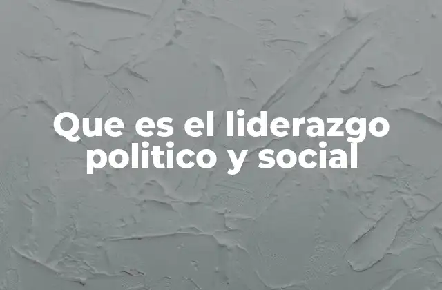 Que es el Liderazgo Politico y Social