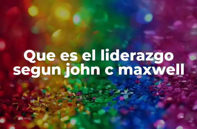 Que es el Liderazgo Segun John C Maxwell