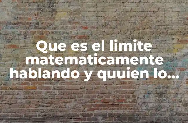 Que es el Limite Matematicamente Hablando y Quuien Lo Desarrollo