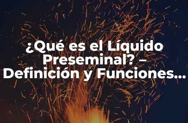 ¿qué es el Líquido Preseminal? – Definición y Funciones Del Líquido Preseminal