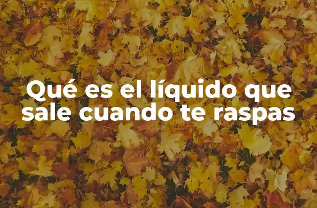 Qué es el Líquido que Sale Cuando Te Raspas