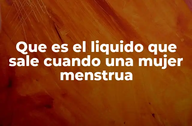 Que es el Liquido que Sale Cuando una Mujer Menstrua