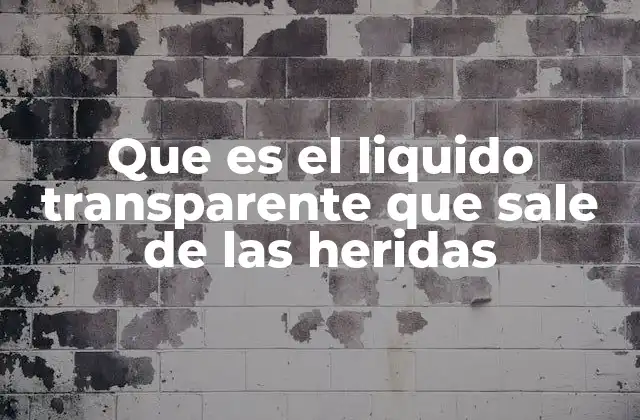 Que es el Liquido Transparente que Sale de las Heridas 2 El papel del cuerpo en la formación de líquido en una herida